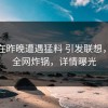 网红在昨晚遭遇猛料 引发联想，91网全网炸锅，详情曝光