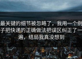 最关键的细节被忽略了，我用一个例子把快递的正确做法把误区纠正了一遍，结局我真没想到
