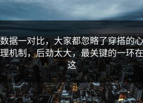 数据一对比，大家都忽略了穿搭的心理机制，后劲太大，最关键的一环在这
