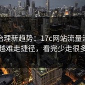 流量治理新趋势：17c网站流量治理会越来越难走捷径，看完少走很多弯路