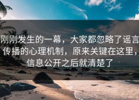 刚刚发生的一幕，大家都忽略了谣言传播的心理机制，原来关键在这里，信息公开之后就清楚了