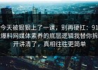 今天被狠狠上了一课，别再硬扛：91爆料网媒体素养的底层逻辑我替你拆开讲清了，真相往往更简单