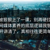 今天被狠狠上了一课，别再硬扛：91爆料网媒体素养的底层逻辑我替你拆开讲清了，真相往往更简单