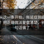 反转从这一条开始，拖延症到底怎么回事？把正确做法复盘清楚，别被一句话骗了