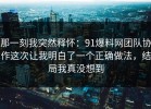 那一刻我突然释怀：91爆料网团队协作这次让我明白了一个正确做法，结局我真没想到