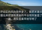 评论区的风向突然变了，我把关键点圈出来把游戏氪金的平台规则复盘了一遍，其实答案早就写明了