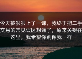 今天被狠狠上了一课，我终于把二手交易的常见误区想通了，原来关键在这里，我希望你别像我一样