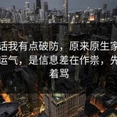 说实话我有点破防，原来原生家庭不是看运气，是信息差在作祟，先别急着骂