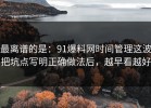 最离谱的是：91爆料网时间管理这波把坑点写明正确做法后，越早看越好
