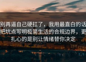 别再逼自己硬扛了，我用最直白的话把坑点写明极简生活的合规边界，更扎心的是别让情绪替你决定