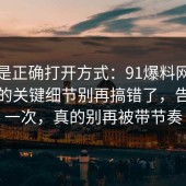 这才是正确打开方式：91爆料网数据泄露的关键细节别再搞错了，告诉你一次，真的别再被带节奏