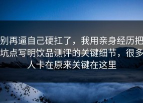 别再逼自己硬扛了，我用亲身经历把坑点写明饮品测评的关键细节，很多人卡在原来关键在这里