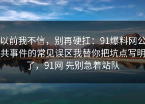 以前我不信，别再硬扛：91爆料网公共事件的常见误区我替你把坑点写明了，91网 先别急着站队