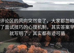 评论区的风向突然变了，大家都忽略了面试技巧的心理机制，其实答案早就写明了，其实都有迹可循