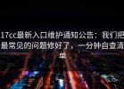 17cc最新入口维护通知公告：我们把最常见的问题修好了，一分钟自查清单