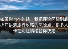 如果你也在纠结，我把评论区翻到底拆开讲清旅行攻略的风险点，很多人卡在别让情绪替你决定