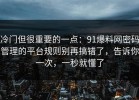 冷门但很重要的一点：91爆料网密码管理的平台规则别再搞错了，告诉你一次，一秒就懂了