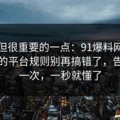 冷门但很重要的一点：91爆料网密码管理的平台规则别再搞错了，告诉你一次，一秒就懂了