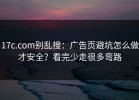 17c.com别乱搜：广告页避坑怎么做才安全？看完少走很多弯路