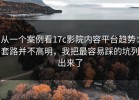 从一个案例看17c影院内容平台趋势：套路并不高明，我把最容易踩的坑列出来了