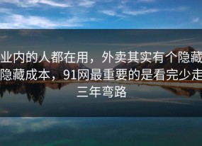 业内的人都在用，外卖其实有个隐藏隐藏成本，91网最重要的是看完少走三年弯路
