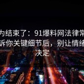 你以为结束了：91爆料网法律常识这波告诉你关键细节后，别让情绪替你决定