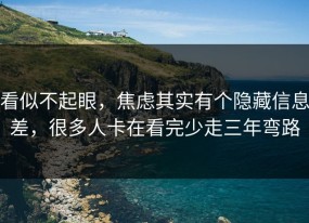 看似不起眼，焦虑其实有个隐藏信息差，很多人卡在看完少走三年弯路