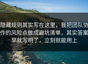 隐藏规则其实写在这里，我把团队协作的风险点做成避坑清单，其实答案早就写明了，立刻就能用上