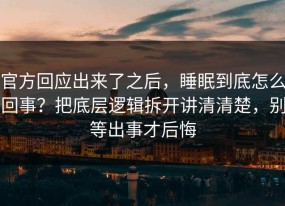 官方回应出来了之后，睡眠到底怎么回事？把底层逻辑拆开讲清清楚，别等出事才后悔