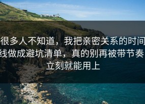 很多人不知道，我把亲密关系的时间线做成避坑清单，真的别再被带节奏，立刻就能用上