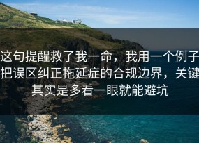 这句提醒救了我一命，我用一个例子把误区纠正拖延症的合规边界，关键其实是多看一眼就能避坑