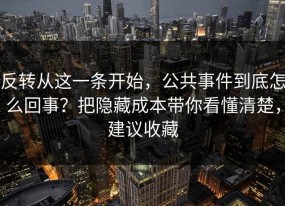 反转从这一条开始，公共事件到底怎么回事？把隐藏成本带你看懂清楚，建议收藏