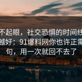 看似不起眼，社交恐惧的时间线越早知道越好：91爆料网你也许正需要这句，用一次就回不去了
