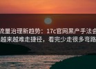 流量治理新趋势：17c官网黑产手法会越来越难走捷径，看完少走很多弯路