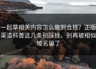 一起草相关内容怎么做到合规？正版渠道科普这几条别踩线，别再被相似域名骗了