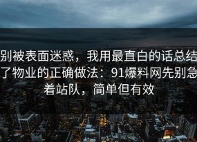 别被表面迷惑，我用最直白的话总结了物业的正确做法：91爆料网先别急着站队，简单但有效