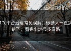 17c平台治理常见误解：很多人一直搞错了，看完少走很多弯路