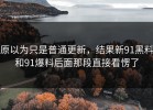 原以为只是普通更新，结果新91黑料和91爆料后面那段直接看愣了