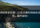 揭秘那条热搜：51吃瓜爆料网继续深挖，越传越快！