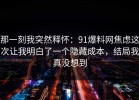 那一刻我突然释怀：91爆料网焦虑这次让我明白了一个隐藏成本，结局我真没想到