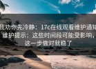 我劝你先冷静：17c在线观看维护通知维护提示：这些时间段可能受影响，这一步做对就稳了