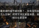 最关键的细节被忽略了，充电宝到底怎么回事？把常见误区复盘清楚，真相往往更简单