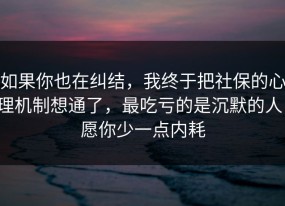 如果你也在纠结，我终于把社保的心理机制想通了，最吃亏的是沉默的人，愿你少一点内耗