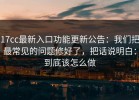 17cc最新入口功能更新公告：我们把最常见的问题修好了，把话说明白：到底该怎么做