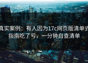 真实案例：有人因为17c网页版清单式指南吃了亏，一分钟自查清单