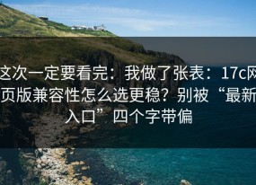 这次一定要看完：我做了张表：17c网页版兼容性怎么选更稳？别被“最新入口”四个字带偏