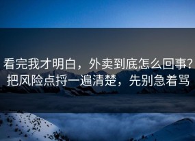 看完我才明白，外卖到底怎么回事？把风险点捋一遍清楚，先别急着骂