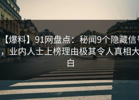 【爆料】91网盘点：秘闻9个隐藏信号，业内人士上榜理由极其令人真相大白