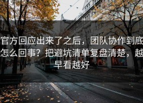 官方回应出来了之后，团队协作到底怎么回事？把避坑清单复盘清楚，越早看越好