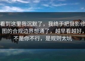 看到这里我沉默了，我终于把摄影修图的合规边界想通了，越早看越好，不是你不行，是规则太坑